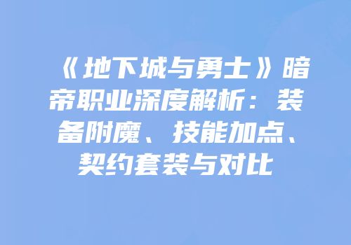 《地下城与勇士》暗帝职业深度解析：装备附魔、技能加点、契约套装与对比