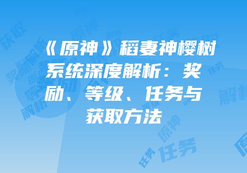 《原神》稻妻神樱树系统深度解析：奖励、等级、任务与获取方法