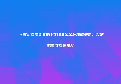 《梦幻西游》BB环与109宝宝环攻略解析：奖励机制与修炼提升