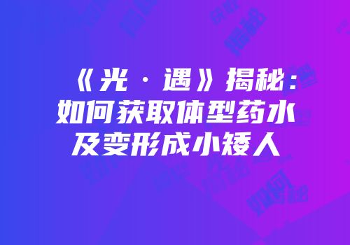《光·遇》揭秘：如何获取体型药水及变形成小矮人