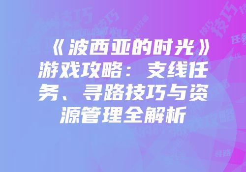《波西亚的时光》游戏攻略：支线任务、寻路技巧与资源管理全解析