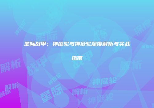 星际战甲：神庭轮与神挺轮深度解析与实战指南