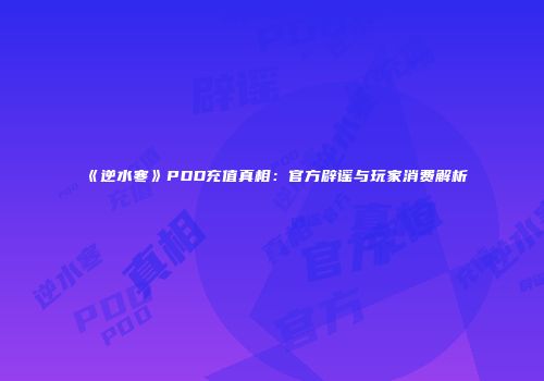 《逆水寒》PDD充值真相：官方辟谣与玩家消费解析