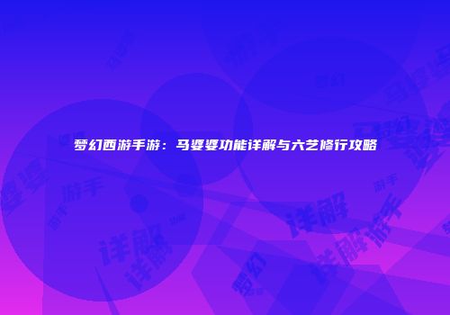 梦幻西游手游：马婆婆功能详解与六艺修行攻略