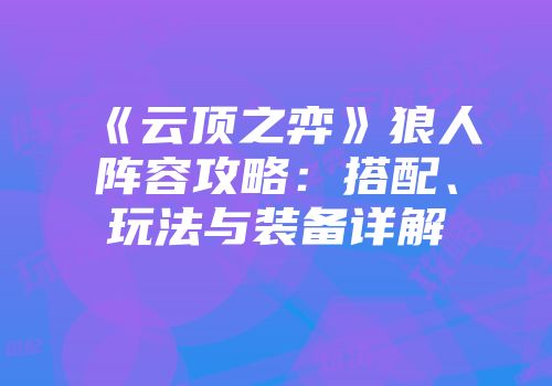 《云顶之弈》狼人阵容攻略：搭配、玩法与装备详解