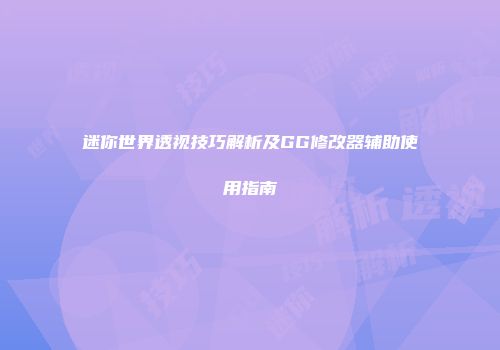 迷你世界透视技巧解析及GG修改器辅助使用指南