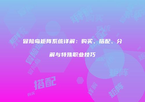 冒险岛矩阵系统详解：购买、搭配、分解与特殊职业技巧