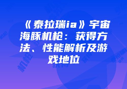 《泰拉瑞ia》宇宙海豚机枪：获得方法、性能解析及游戏地位