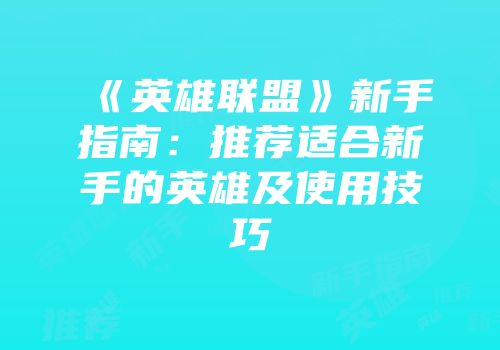 《英雄联盟》新手指南：推荐适合新手的英雄及使用技巧