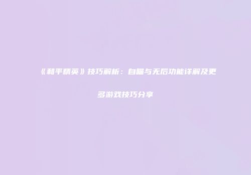 《和平精英》技巧解析：自瞄与无后功能详解及更多游戏技巧分享