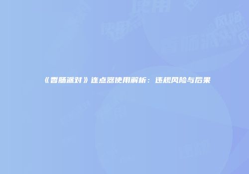 《香肠派对》连点器使用解析：违规风险与后果