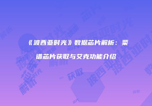 《波西亚时光》数据芯片解析：菜谱芯片获取与艾克功能介绍