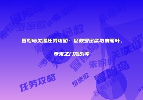 冒险岛关键任务攻略：拯救罗密欧与朱丽叶、未来之门挑战等