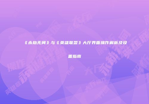 《永劫无间》与《英雄联盟》大厅界面操作解析及设置指南