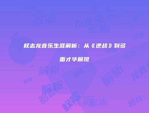 权志龙音乐生涯解析：从《逆战》到多面才华展现