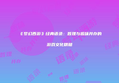 《梦幻西游》经典语录：哲理与趣味并存的游戏文化精髓