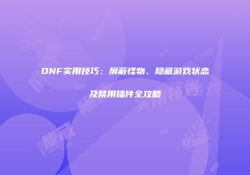 DNF实用技巧：屏蔽怪物、隐藏游戏状态及禁用插件全攻略