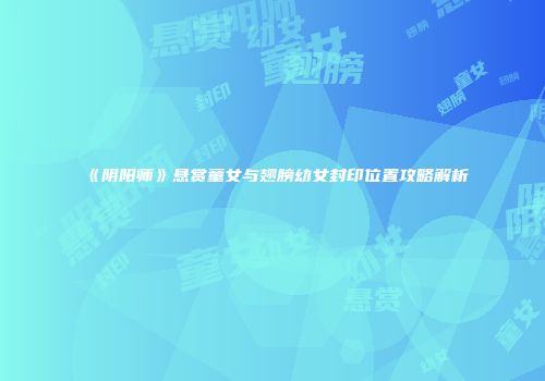 《阴阳师》悬赏童女与翅膀幼女封印位置攻略解析