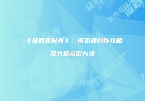 《波西亚时光》：南瓜派制作攻略及竹瓜获取方法