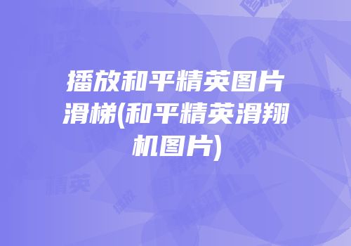 播放和平精英图片滑梯(和平精英滑翔机图片)