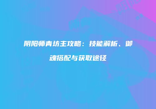阴阳师青坊主攻略：技能解析、御魂搭配与获取途径