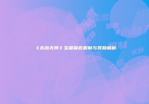 《永劫无间》宝箱保底机制与奖励解析
