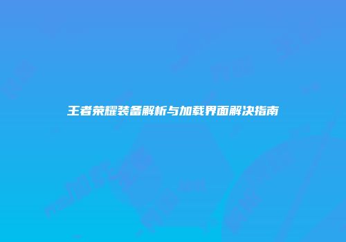 王者荣耀装备解析与加载界面解决指南