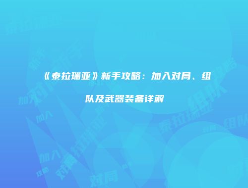 《泰拉瑞亚》新手攻略：加入对局、组队及武器装备详解