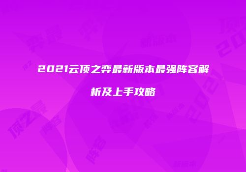 2021云顶之弈最新版本最强阵容解析及上手攻略