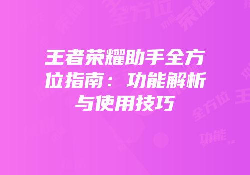 王者荣耀助手全方位指南：功能解析与使用技巧