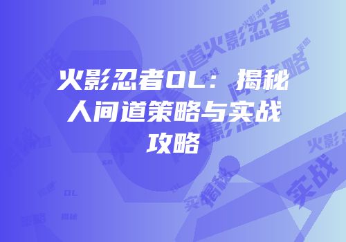 火影忍者OL：揭秘人间道策略与实战攻略