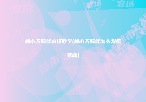 都市天际线农场教学(都市天际线怎么发展农业)