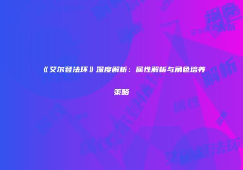 《艾尔登法环》深度解析：属性解析与角色培养策略
