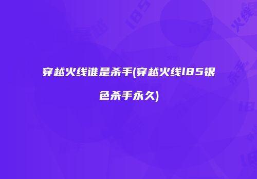 穿越火线谁是杀手(穿越火线l85银色杀手永久)