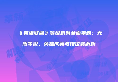 《英雄联盟》等级机制全面革新：无限等级、英雄成就与排位赛解析