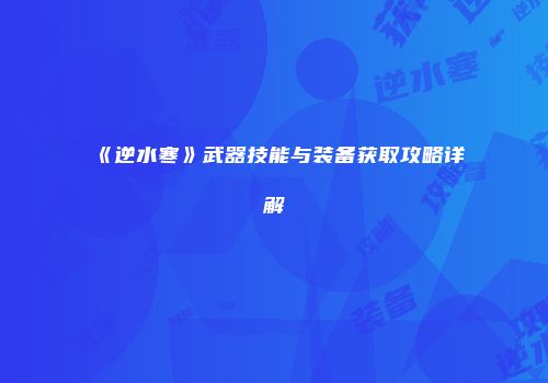 《逆水寒》武器技能与装备获取攻略详解