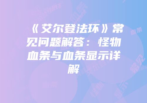 《艾尔登法环》常见问题解答：怪物血条与血条显示详解