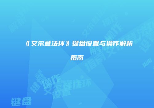 《艾尔登法环》键盘设置与操作解析指南