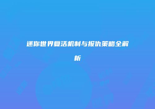 迷你世界复活机制与报仇策略全解析