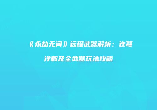 《永劫无间》远程武器解析：连弩详解及全武器玩法攻略