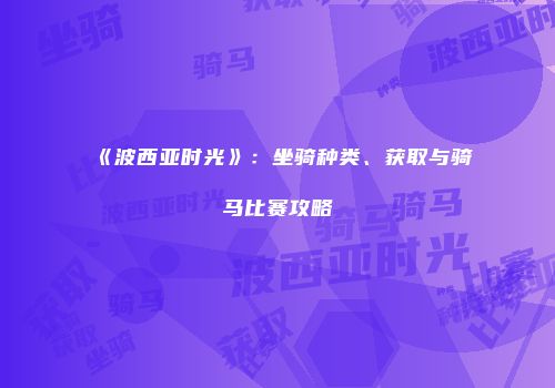 《波西亚时光》：坐骑种类、获取与骑马比赛攻略