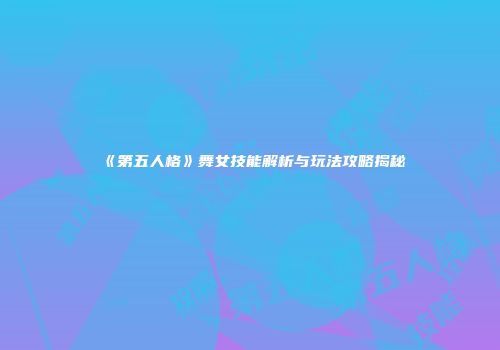 《第五人格》舞女技能解析与玩法攻略揭秘