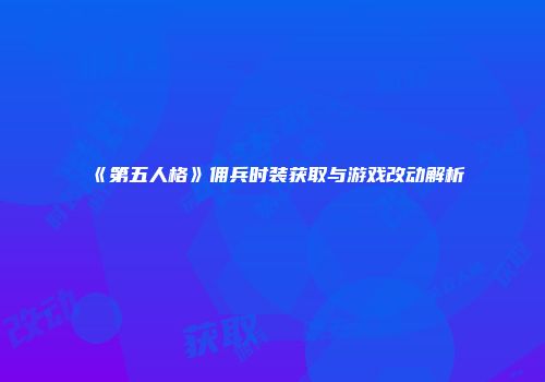 《第五人格》佣兵时装获取与游戏改动解析