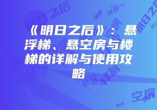 《明日之后》：悬浮梯、悬空房与楼梯的详解与使用攻略