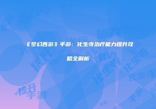 《梦幻西游》手游：化生寺治疗能力提升攻略全解析