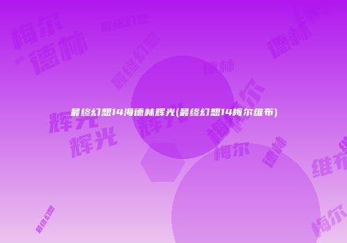 最终幻想14海德林辉光(最终幻想14梅尔维布)