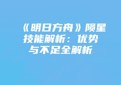 《明日方舟》陨星技能解析：优势与不足全解析