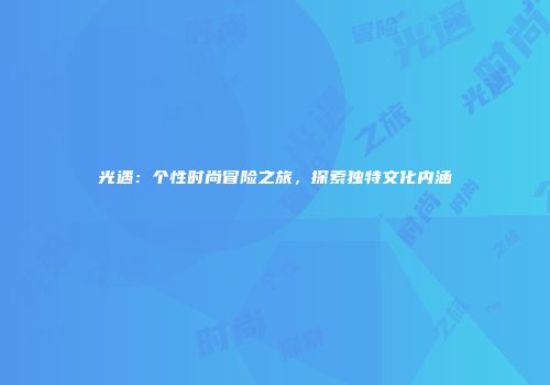 光遇：个性时尚冒险之旅，探索独特文化内涵