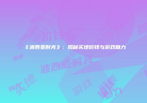 《波西亚时光》：揭秘买地价钱与游戏魅力