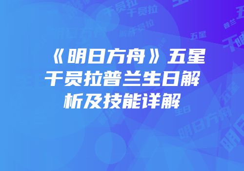 《明日方舟》五星干员拉普兰生日解析及技能详解